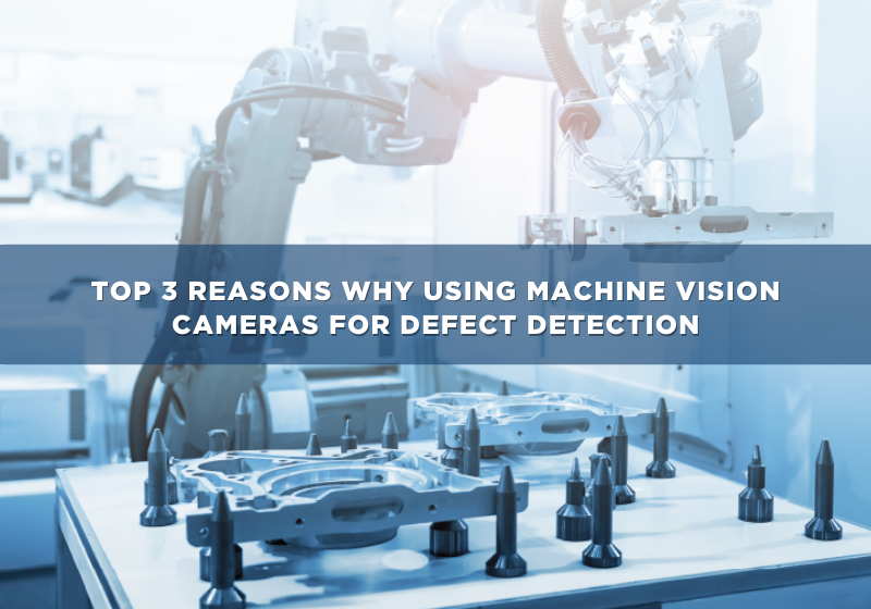 Top 3 Reasons Why Using Machine Vision Cameras for Defect Detection