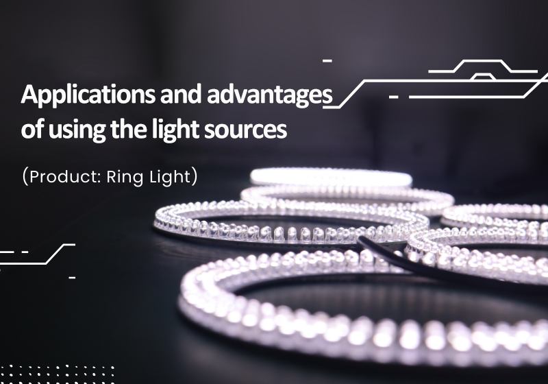 Applications and advantages of using the light sources (Product: Ring Light)