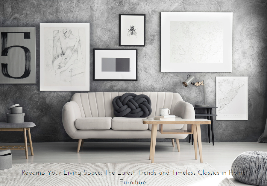 Revamp Your Living Space: The Latest Trends and Timeless Classics in Home Furniture 
